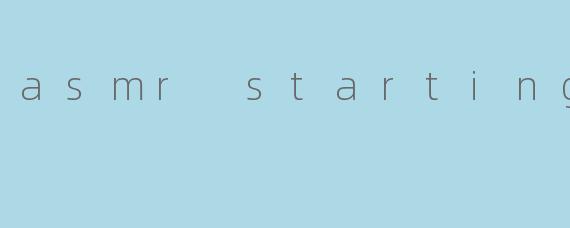 asmr starting